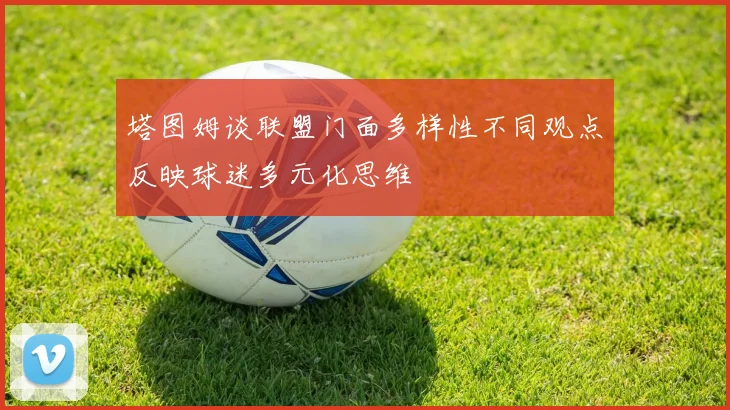 塔图姆谈联盟门面多样性不同观点反映球迷多元化思维