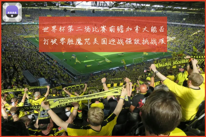 世界杯第二场比赛前瞻加拿大能否打破零胜魔咒美国迎战强敌挑战艰巨