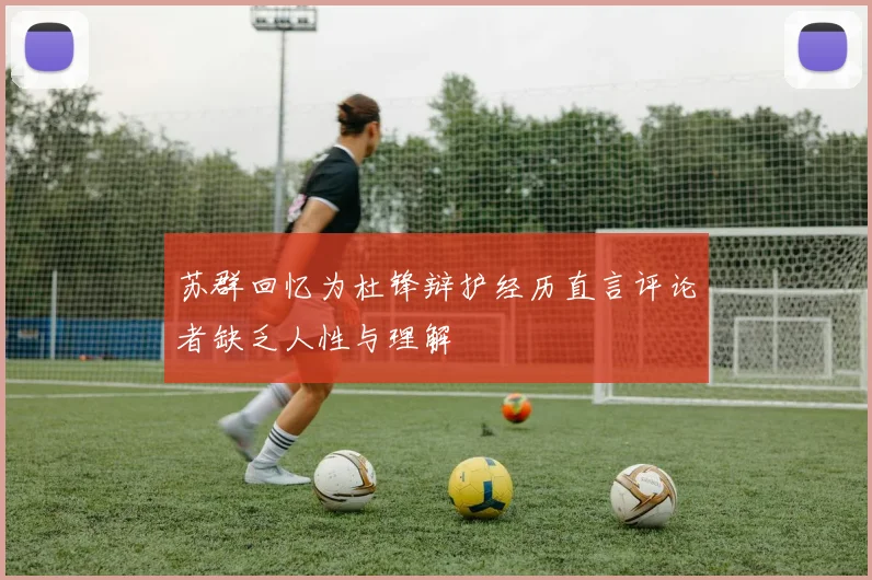苏群回忆为杜锋辩护经历直言评论者缺乏人性与理解